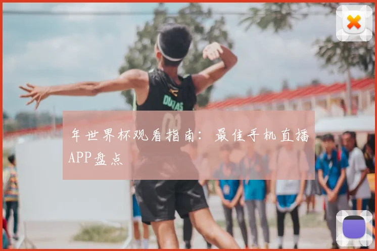 年世界杯观看指南：最佳手机直播APP盘点
