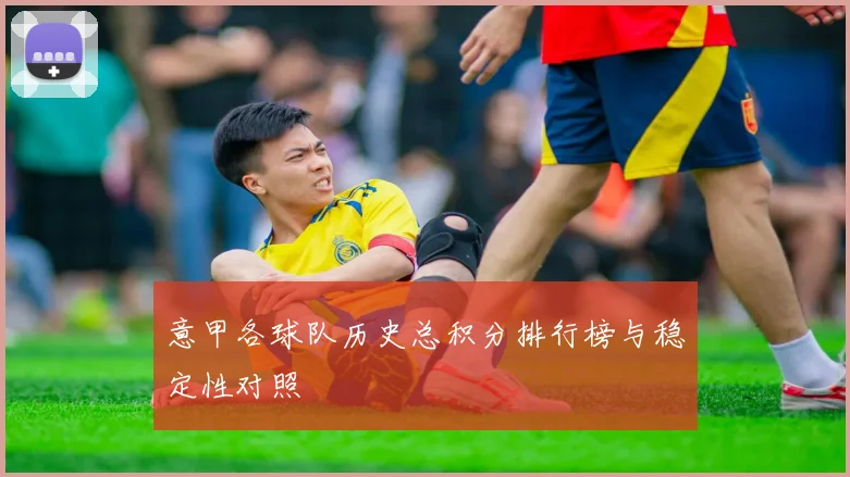 意甲各球队历史总积分排行榜与稳定性对照
