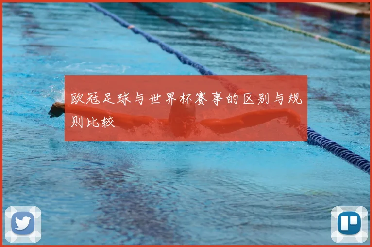 欧冠足球与世界杯赛事的区别与规则比较