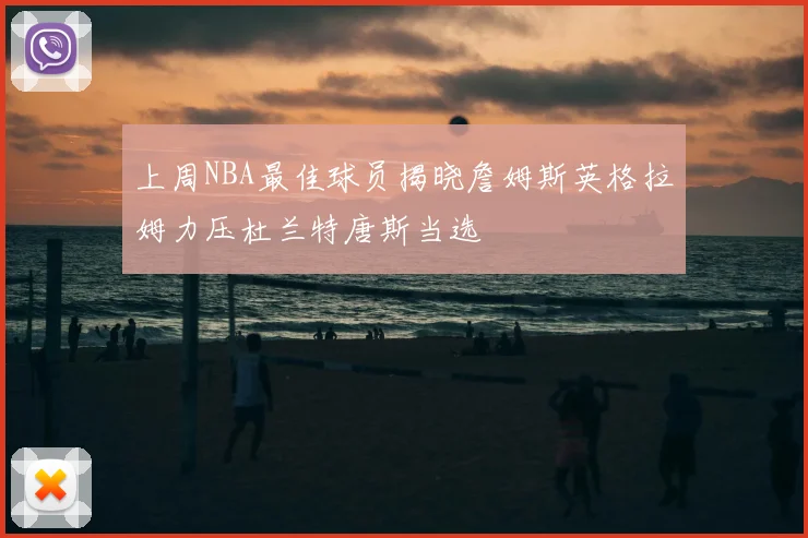上周NBA最佳球员揭晓詹姆斯英格拉姆力压杜兰特唐斯当选